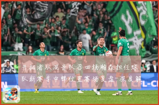 开拓者从混音队召回杨瀚森担任球队新赛季中锋位置赛场复盘-深度解析
