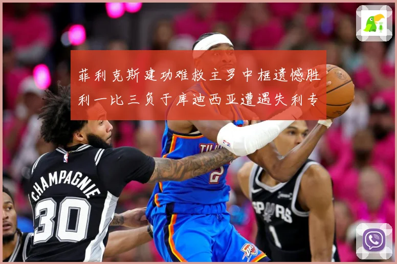 菲利克斯建功难救主罗中框遗憾胜利一比三负于库迪西亚遭遇失利专题观察-深度解析
