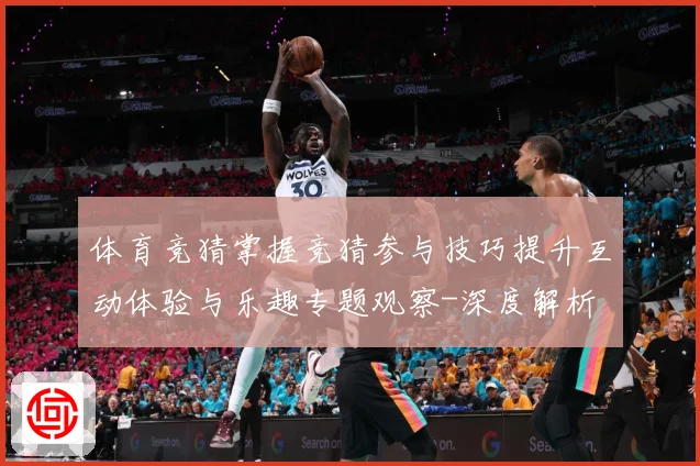 体育竞猜掌握竞猜参与技巧提升互动体验与乐趣专题观察-深度解析