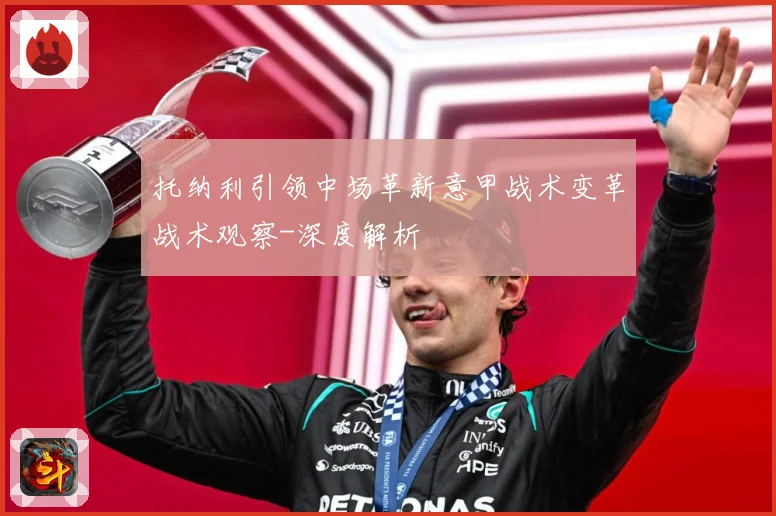 托纳利引领中场革新意甲战术变革战术观察-深度解析