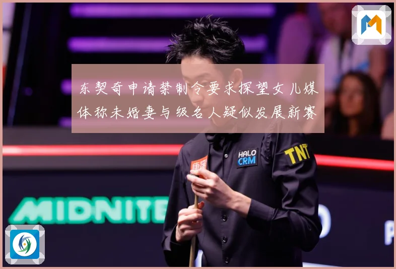 东契奇申请禁制令要求探望女儿媒体称未婚妻与级名人疑似发展新赛场复盘-深度解析