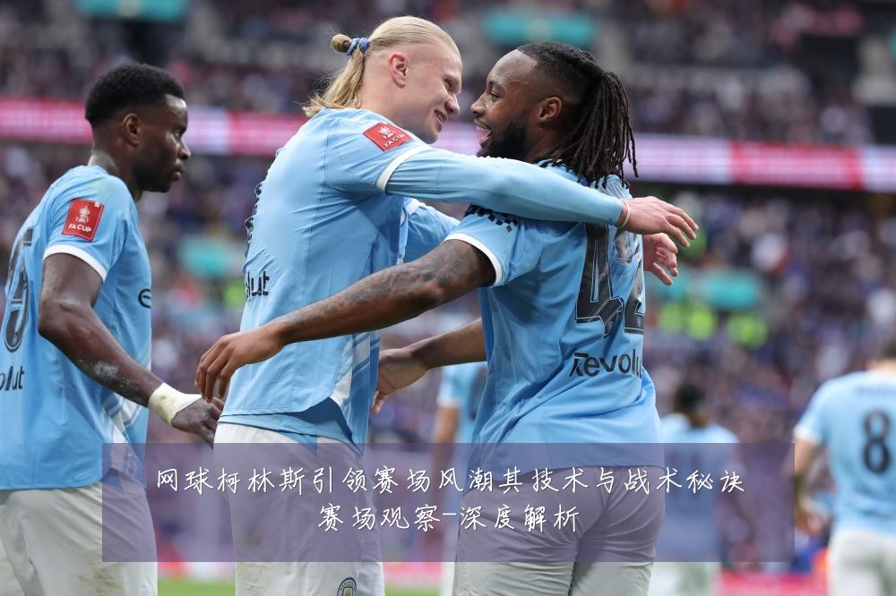 网球柯林斯引领赛场风潮其技术与战术秘诀赛场观察-深度解析