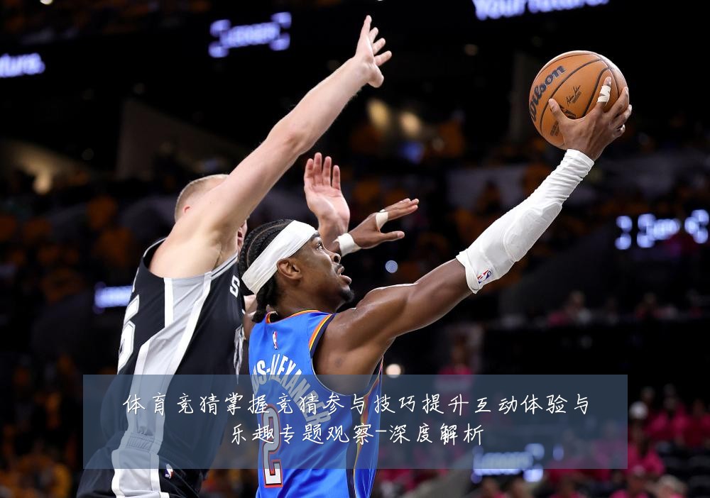 体育竞猜掌握竞猜参与技巧提升互动体验与乐趣专题观察-深度解析