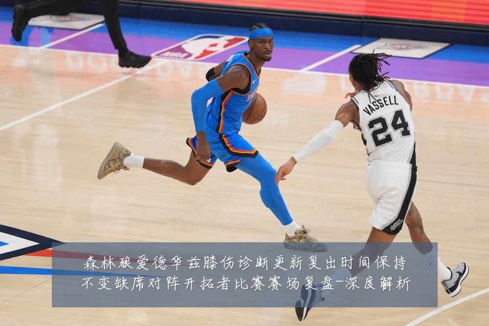森林狼爱德华兹膝伤诊断更新复出时间保持不变缺席对阵开拓者比赛赛场复盘-深度解析